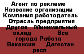 Агент по рекламе › Название организации ­ Компания-работодатель › Отрасль предприятия ­ Другое › Минимальный оклад ­ 16 800 - Все города Работа » Вакансии   . Дагестан респ.